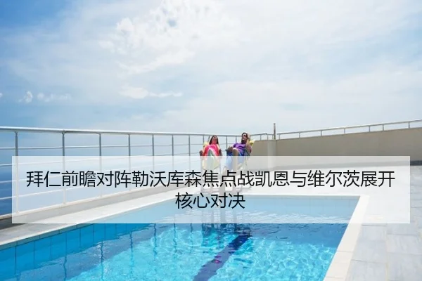 拜仁前瞻对阵勒沃库森焦点战凯恩与维尔茨展开核心对决