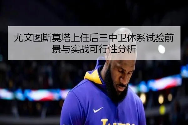 尤文图斯莫塔上任后三中卫体系试验前景与实战可行性分析