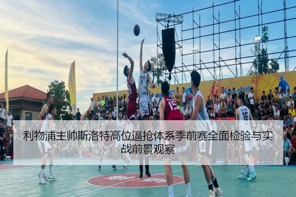 利物浦主帅斯洛特高位逼抢体系季前赛全面检验与实战前景观察
