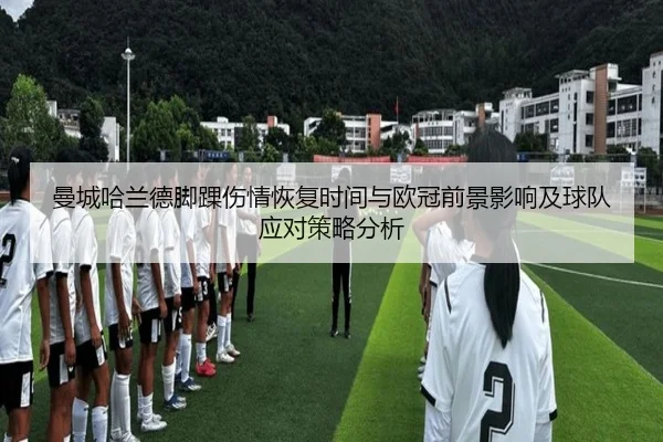 曼城哈兰德脚踝伤情恢复时间与欧冠前景影响及球队应对策略分析
