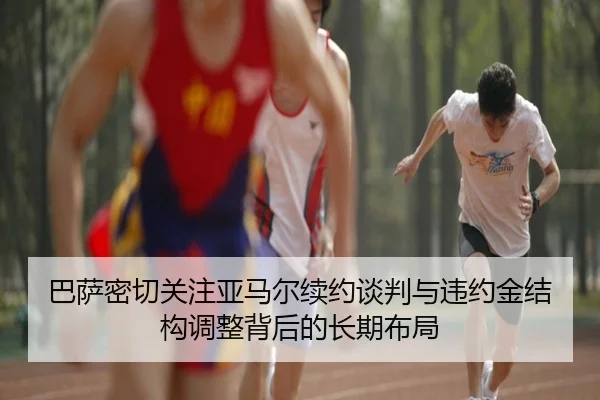 巴萨密切关注亚马尔续约谈判与违约金结构调整背后的长期布局