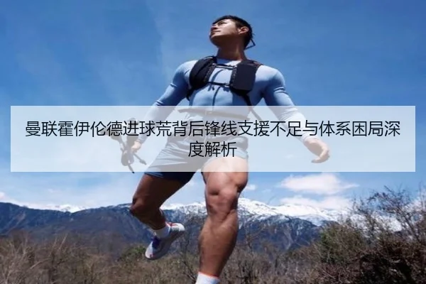 曼联霍伊伦德进球荒背后锋线支援不足与体系困局深度解析