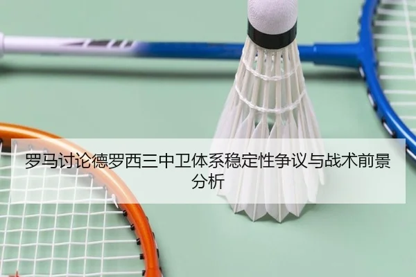 罗马讨论德罗西三中卫体系稳定性争议与战术前景分析